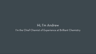 Hi, I’m Andrew
I’m the Chief Chemist of Experience at Brilliant Chemistry
 