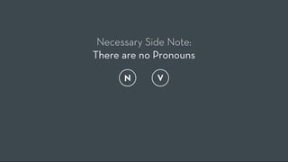 Necessary Side Note:
There are no Pronouns

      N      V
 