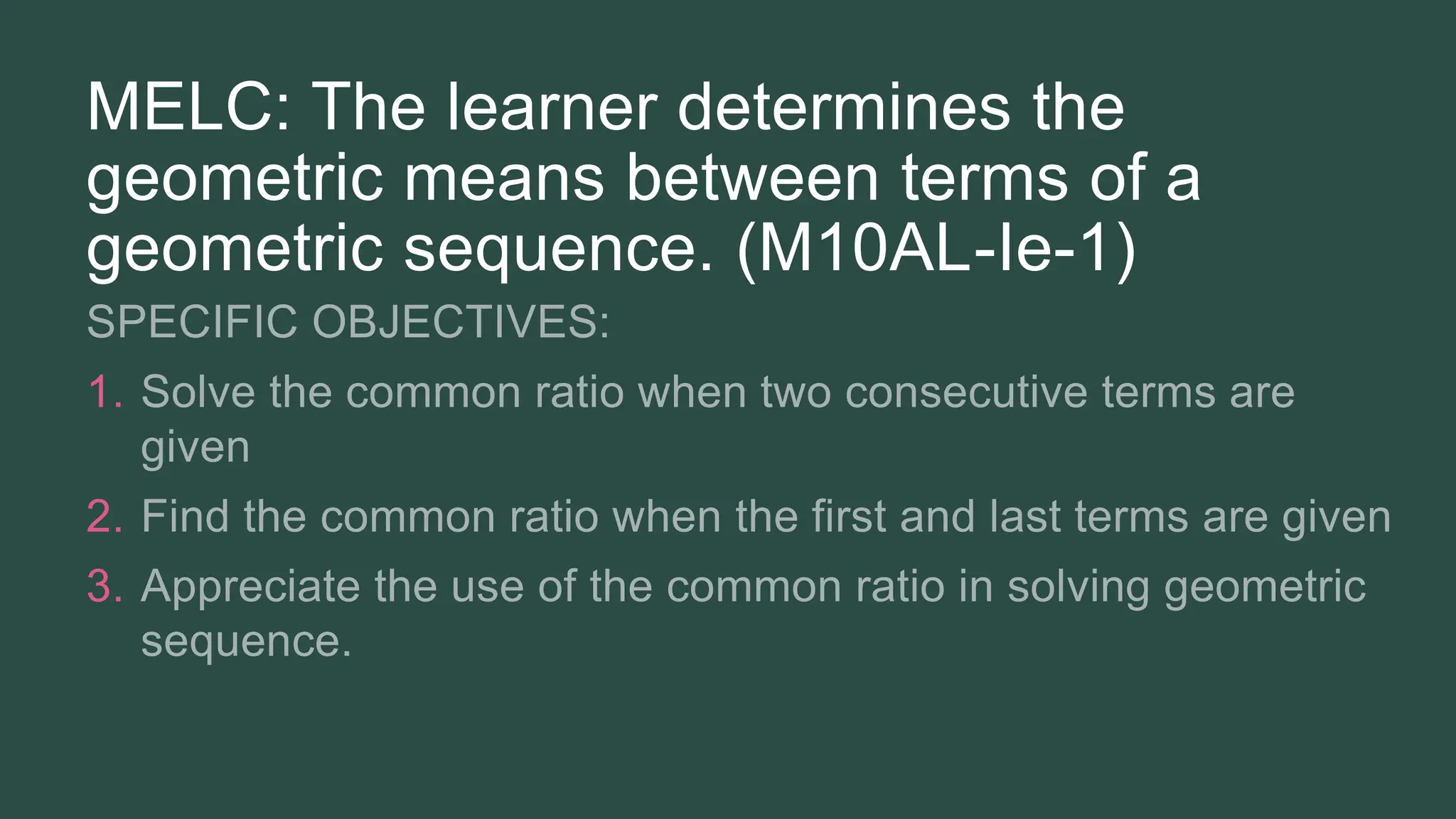 MELC: The learner determines the
geometric means between terms of a
geometric sequence. (M10AL-Ie-1)
1.
2.
3.