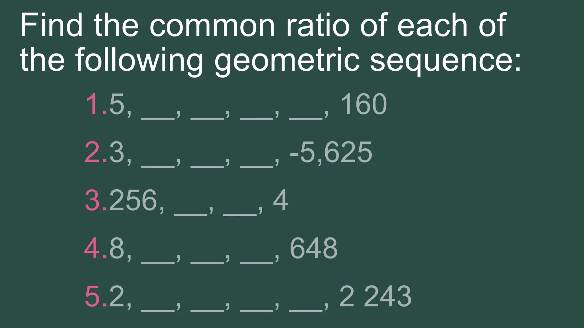 Find the common ratio of each of
the following geometric sequence:
1.
2.
3.
4.
5.