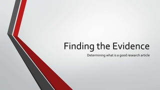 Finding the Evidence
Determining what is a good research article
 
