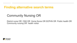 Community Nursing OR
District nurse OR CNS OR Home Nurse OR SCPHN OR Public health OR
Community nursing OR health visitor
Finding alternative search terms
 
