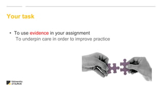 Your task
• To use evidence in your assignment
To underpin care in order to improve practice
 