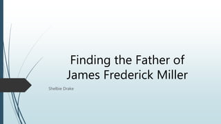 Finding the Father of
James Frederick Miller
Shelbie Drake
 