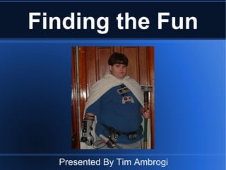 Finding the Fun Presented By Tim Ambrogi 