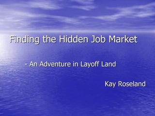 Finding the Hidden Job Market
- An Adventure in Layoff Land
Kay Roseland
 