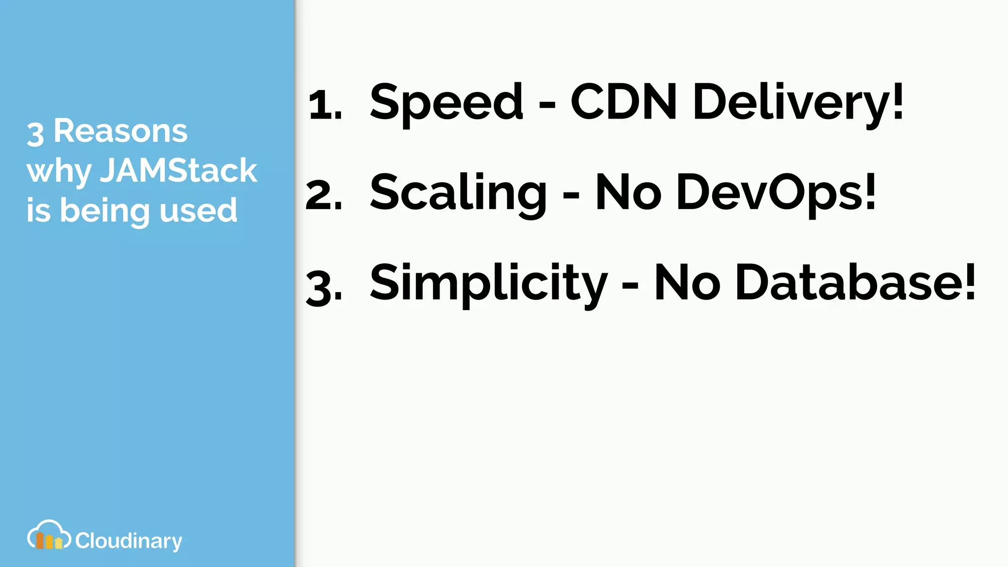 3 Reasons
why JAMStack
is being used
1. Speed - CDN Delivery!
2. Scaling - No DevOps!
3. Simplicity - No Database!
 