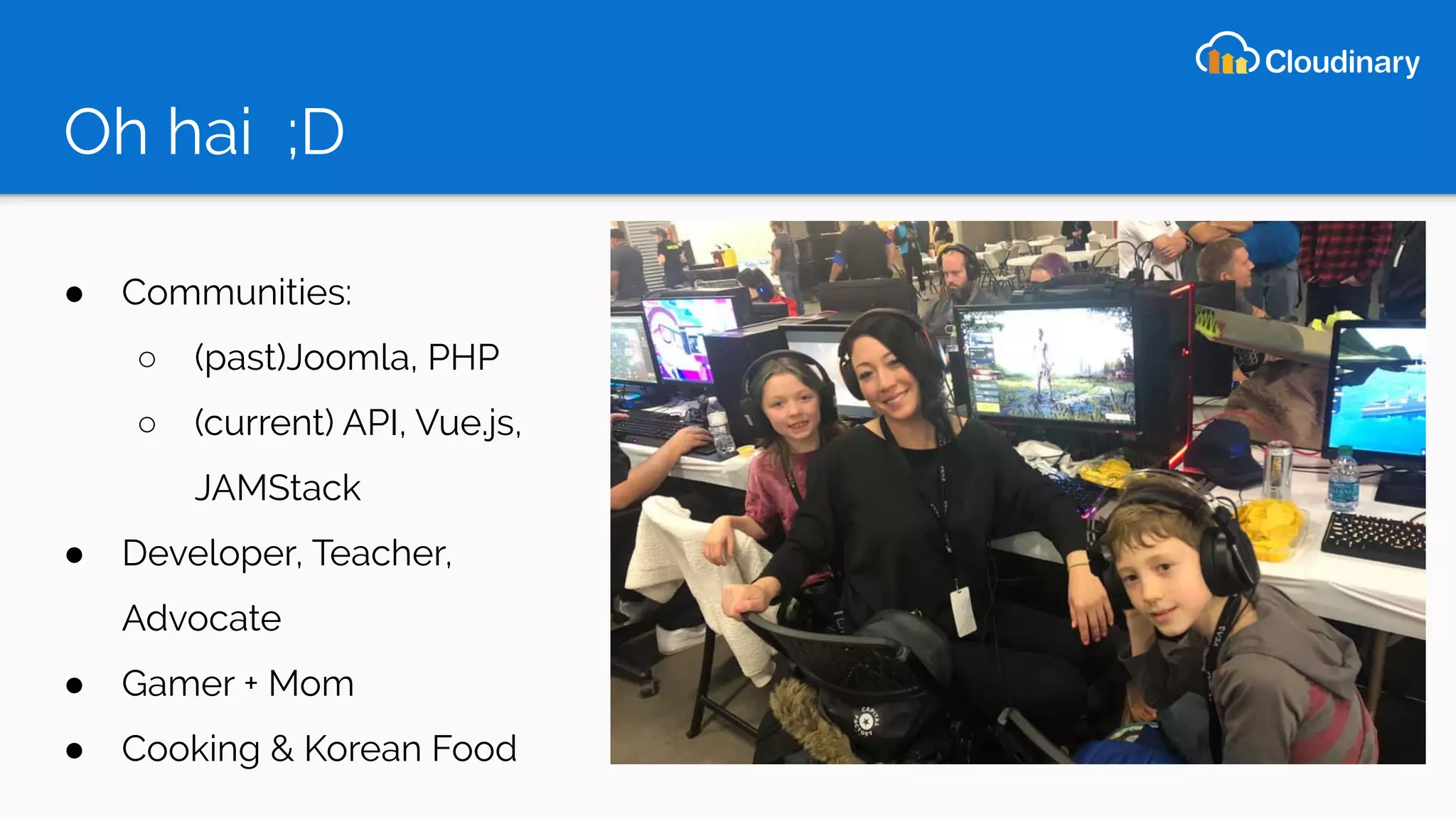 Oh hai ;D
● Communities:
○ (past)Joomla, PHP
○ (current) API, Vue.js,
JAMStack
● Developer, Teacher,
Advocate
● Gamer + Mom
● Cooking & Korean Food
 