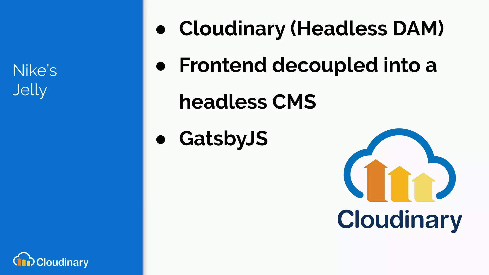 Nike’s
Jelly
● Cloudinary (Headless DAM)
● Frontend decoupled into a
headless CMS
● GatsbyJS
 
