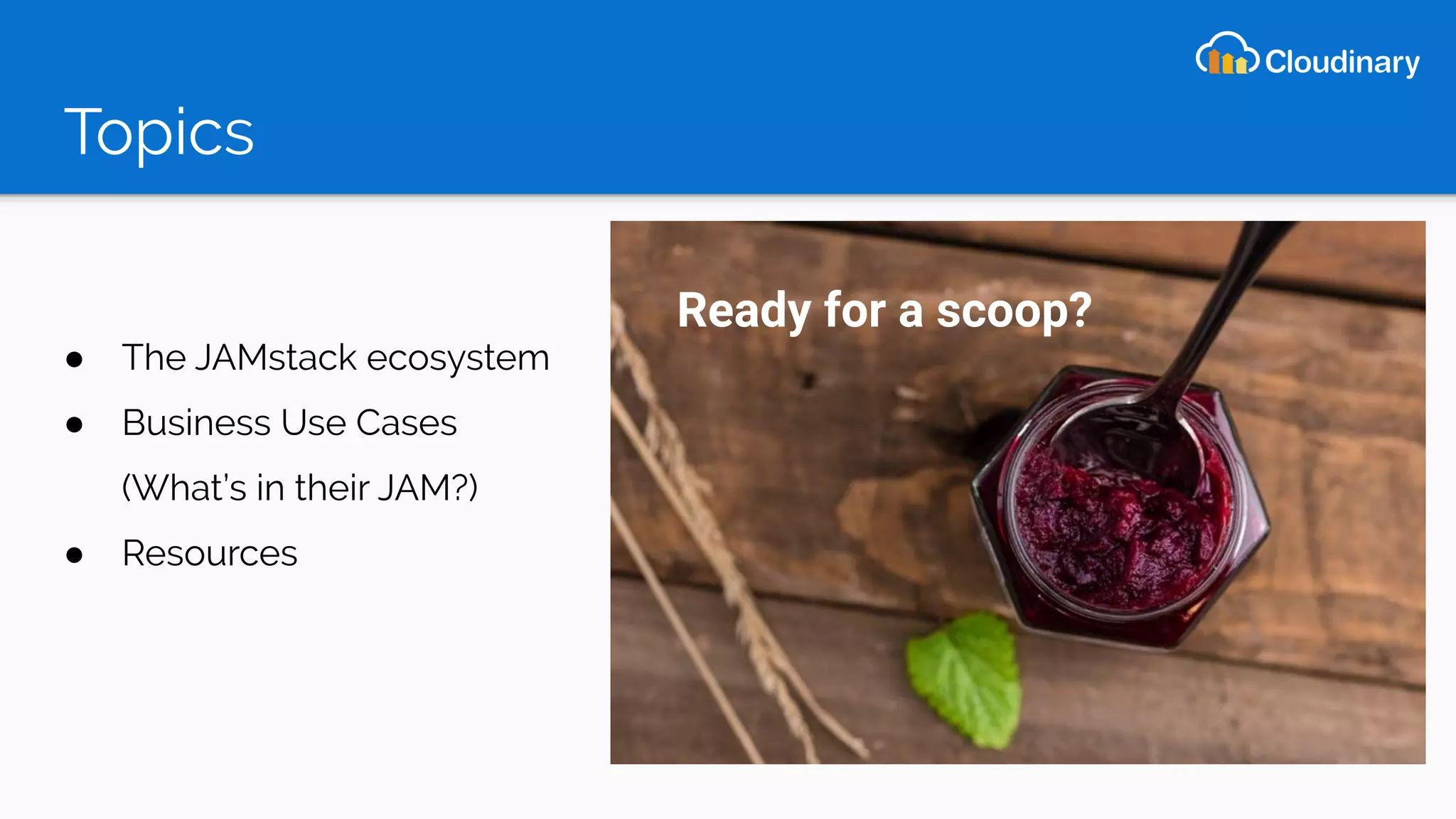 Topics
● The JAMstack ecosystem
● Business Use Cases
(What’s in their JAM?)
● Resources
Ready for a scoop?
 