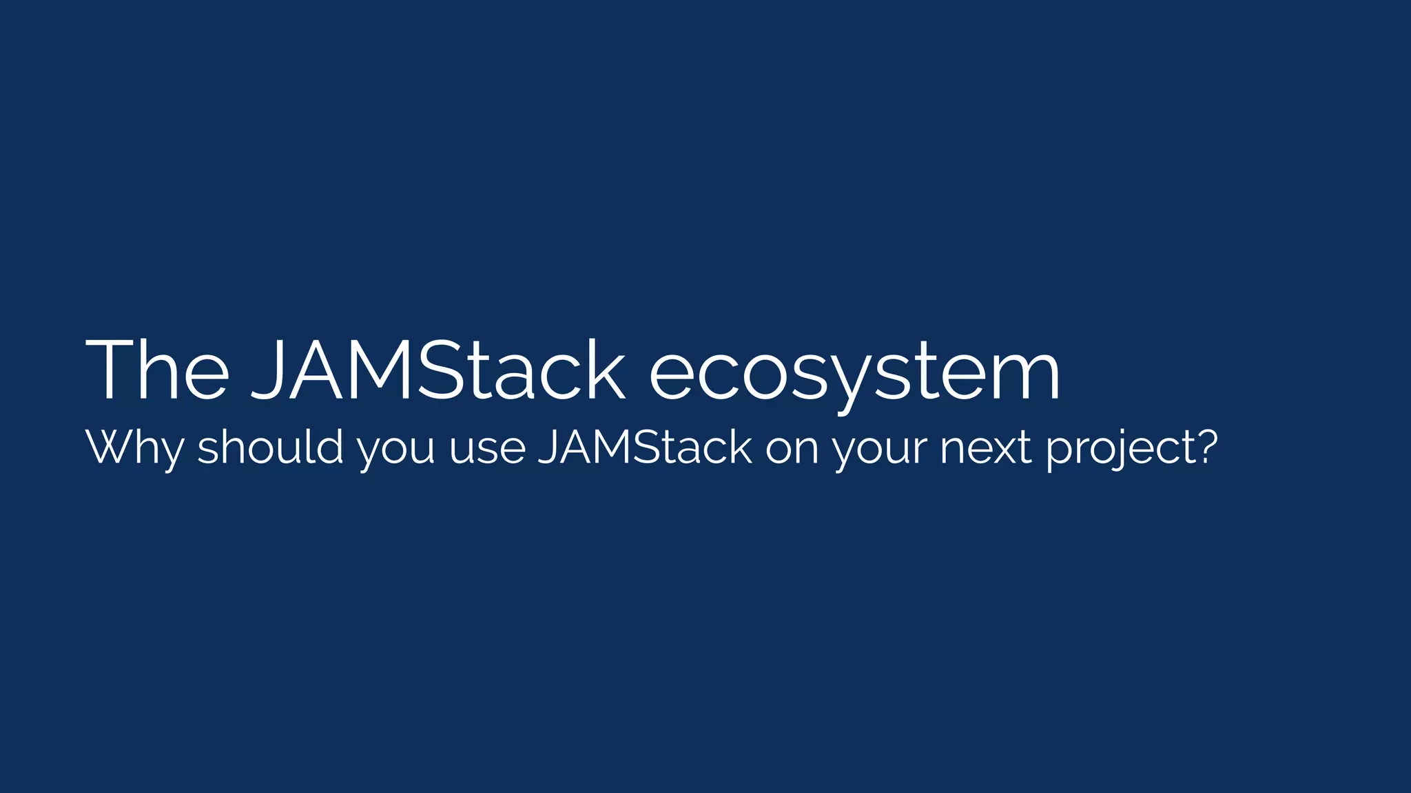 The JAMStack ecosystem
Why should you use JAMStack on your next project?
 