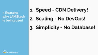 3 Reasons
why JAMStack
is being used
1. Speed - CDN Delivery!
2. Scaling - No DevOps!
3. Simplicity - No Database!
 