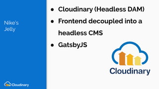 Nike’s
Jelly
● Cloudinary (Headless DAM)
● Frontend decoupled into a
headless CMS
● GatsbyJS
 