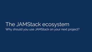 The JAMStack ecosystem
Why should you use JAMStack on your next project?
 