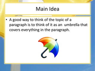 Main Idea
• A good way to think of the topic of a
paragraph is to think of it as an umbrella that
covers everything in the paragraph.
 