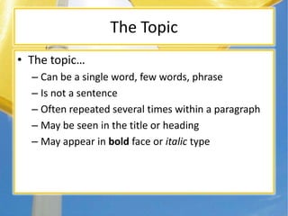 The Topic
• The topic…
– Can be a single word, few words, phrase
– Is not a sentence
– Often repeated several times within a paragraph
– May be seen in the title or heading
– May appear in bold face or italic type
 