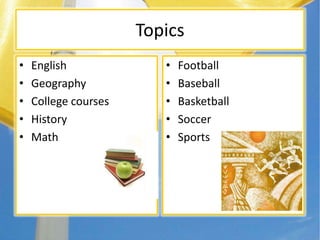 Topics
• English
• Geography
• College courses
• History
• Math
• Football
• Baseball
• Basketball
• Soccer
• Sports
 