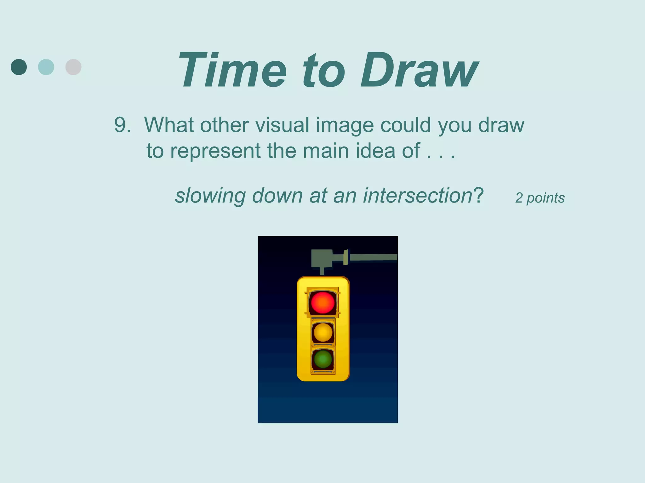 Time to Draw
9. What other visual image could you draw
   to represent the main idea of . . .

      slowing down at an intersection?   2 points
 