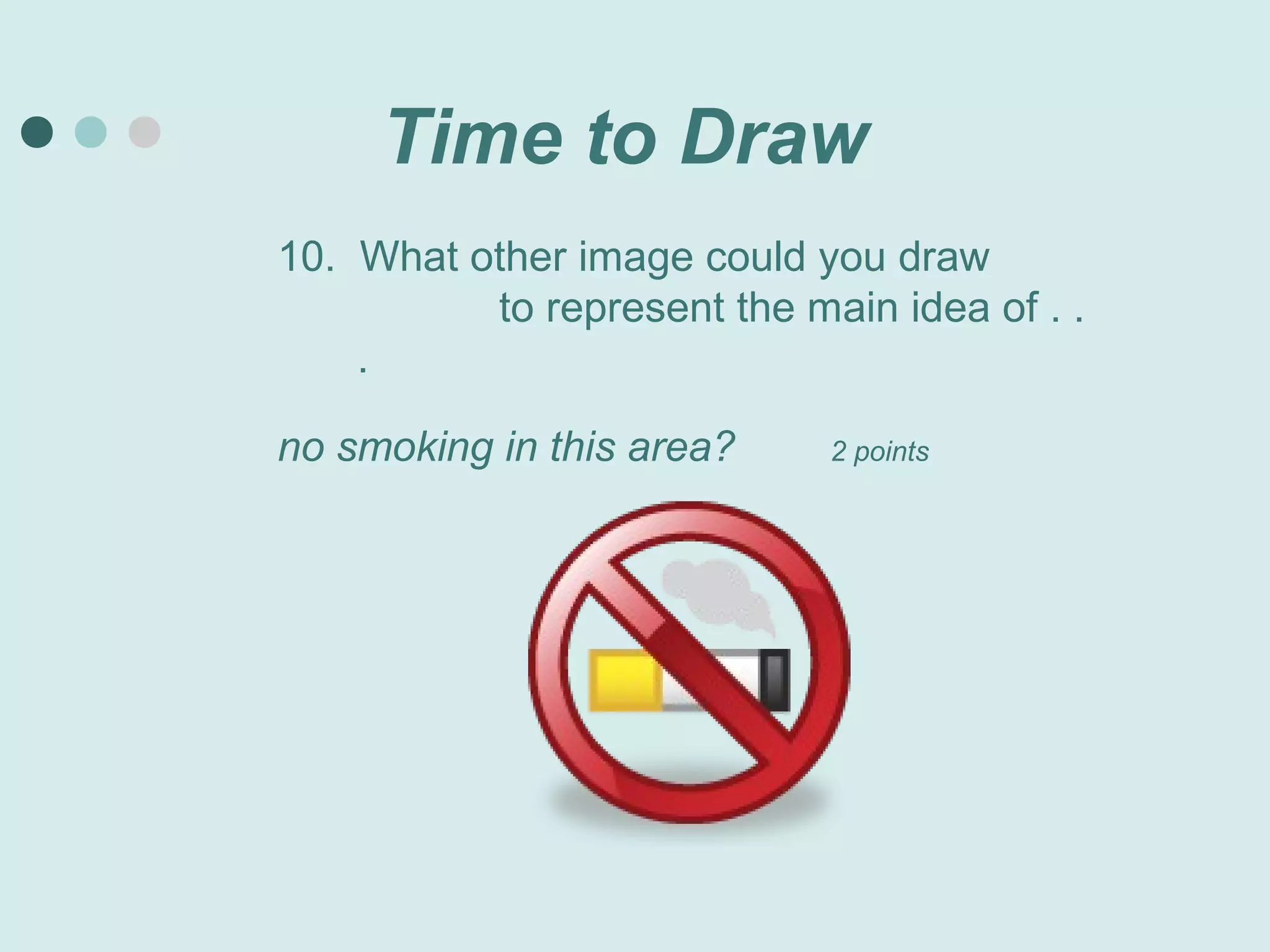 Time to Draw
10. What other image could you draw
          to represent the main idea of . .
    .

no smoking in this area?     2 points
 