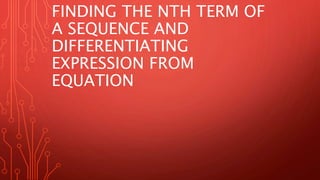 FINDING THE NTH TERM OF
A SEQUENCE AND
DIFFERENTIATING
EXPRESSION FROM
EQUATION
 