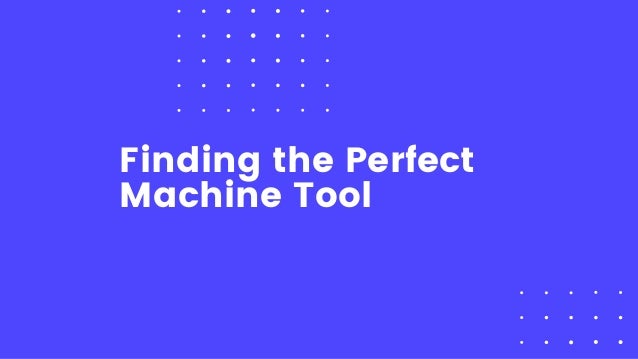 Finding the Perfect
Machine Tool
 