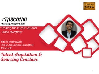 How to build a Sourcing
Team
Chinmay Chavan
Lead Trainer
SourcePro
“Finding the Purple Squirrel
- Stack Overflow”
Ritesh Madraswala
Talent Acquisition Consultant
Microsoft
1
 