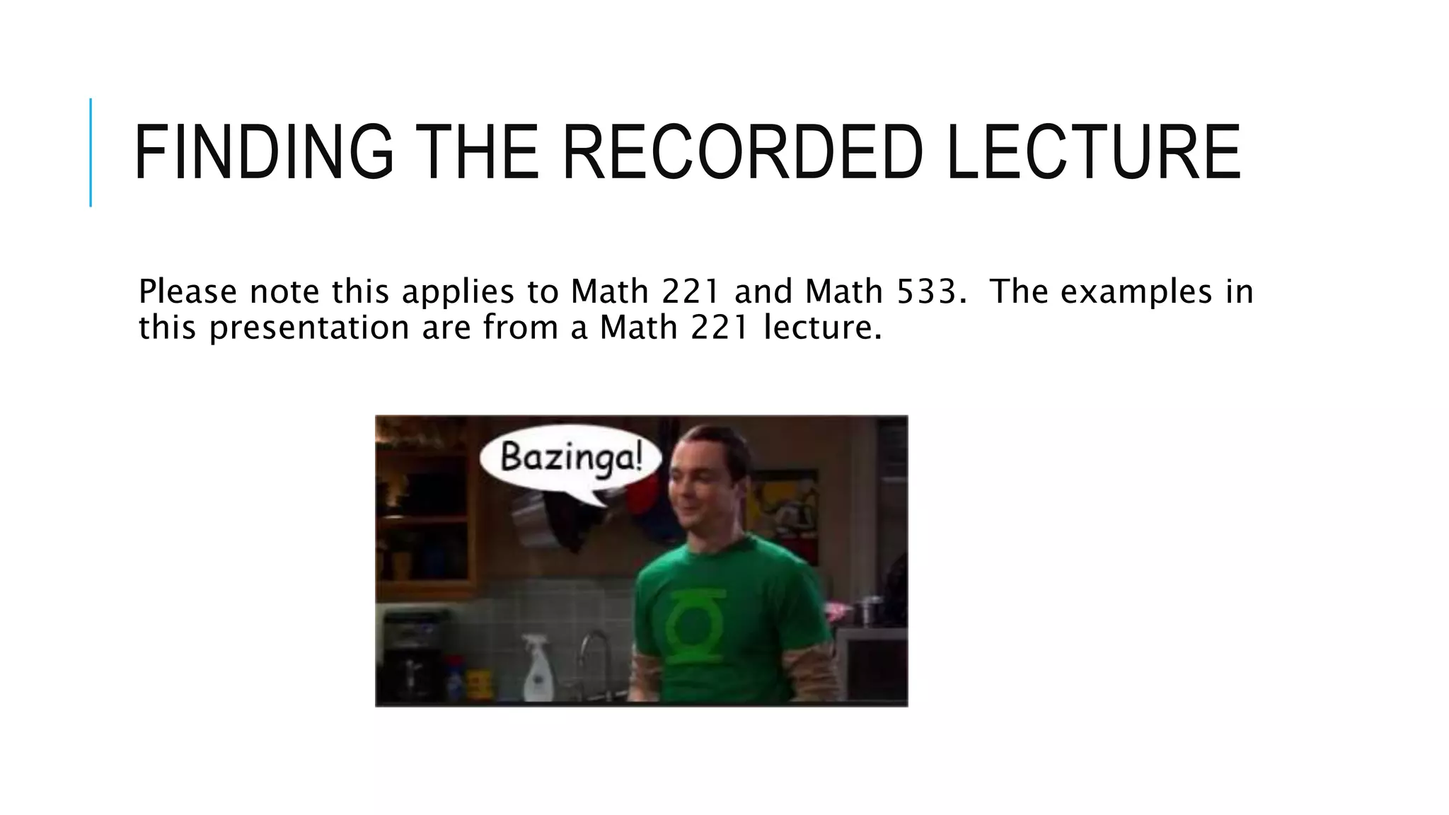 FINDING THE RECORDED LECTURE
Please note this applies to Math 221 and Math 533. The examples in
this presentation are from a Math 221 lecture.
 