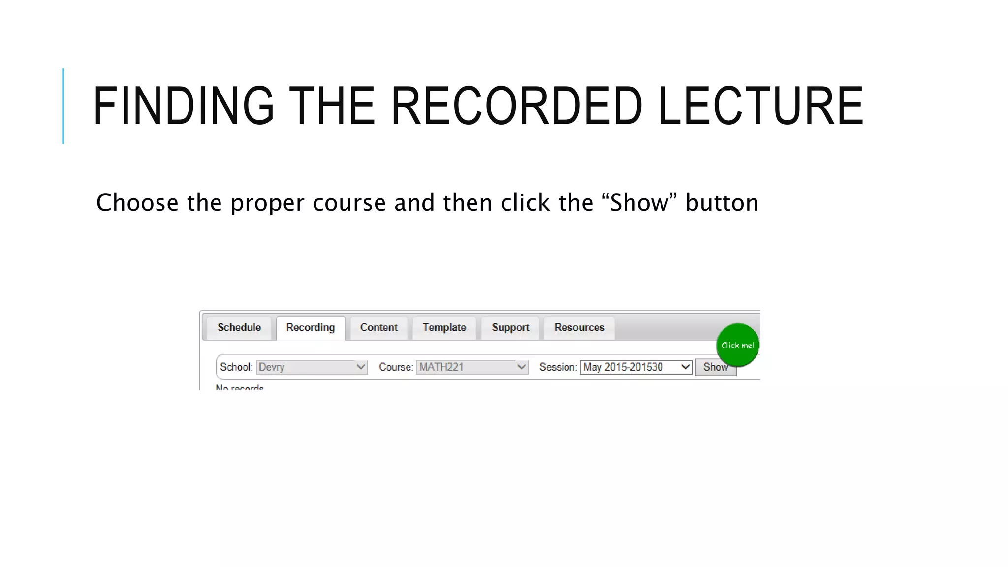 FINDING THE RECORDED LECTURE
Choose the proper course and then click the “Show” button
 