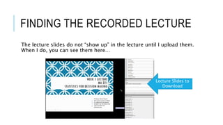 FINDING THE RECORDED LECTURE
The lecture slides do not “show up” in the lecture until I upload them.
When I do, you can see them here…
Lecture Slides to
Download
 