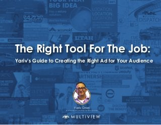 The Right Tool For The Job:
Yariv Drori
VP of Programmatic Advertising Operations, MultiView
Yariv’s Guide to Creating the Right Ad for Your Audience
 