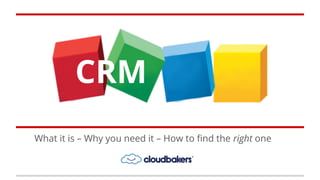 CRM
What it is – Why you need it – How to find the right one
 