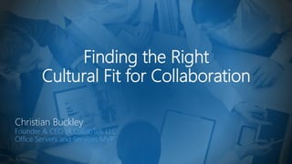 Finding the Right
Cultural Fit for Collaboration
Christian Buckley
Founder & CEO of CollabTalk LLC
Office Servers and Services MVP
 