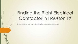 Finding the Right Electrical
 Contractor in Houston TX
Brought to you by: www.ElectricalContractorHoustonTX.net
 