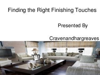 Finding the Right Finishing Touches 
Presented By 
Cravenandhargreaves 
 