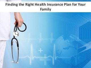 Finding the Right Health Insurance Plan for Your
Family
 