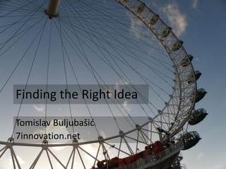 Tomislav Buljubašić 
7innovation.net 
Finding the Right Idea  