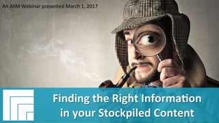 Underwri(en	by:	 Presented	by:	
#AIIM	Informa(on	Is	Your	Most	Important	Asset.		
Learn	the	Skills	to	Manage	It	
Finding	the	Right	Informa(on	in	your	
Stockpiled	Content	
Presented	March	1,	2017	
Finding	the	Right	Informa(on	
in	your	Stockpiled	Content	
An	AIIM	Webinar	presented	March	1,	2017	
 