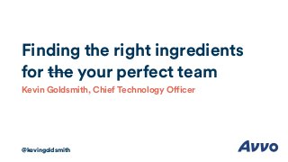 Finding the right ingredients
for the your perfect team
Kevin Goldsmith, Chief Technology Officer
@kevingoldsmith
 