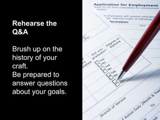 Rehearse the
Q&A

Brush up on the
history of your
craft.
Be prepared to
answer questions
about your goals.
 