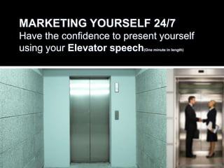 MARKETING YOURSELF 24/7
Have the confidence to present yourself
using your Elevator speech (One minute in length)
 