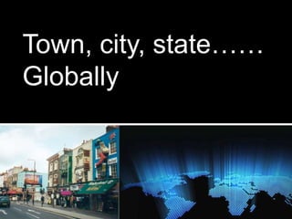 Town, city, state……
Globally
 
