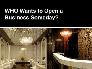 WHO Wants to Open a
Business Someday?
 
