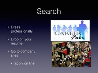 Search
• Dress
professionally
• Drop off your
resume
• Go to company
sites
• apply on line
 