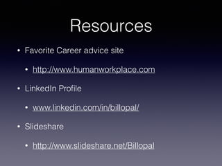 Resources
• Favorite Career advice site
• http://www.humanworkplace.com
• LinkedIn Proﬁle
• www.linkedin.com/in/billopal/
• Slideshare
• http://www.slideshare.net/Billopal
 