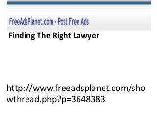 http://www.freeadsplanet.com/sho
wthread.php?p=3648383
Finding The Right Lawyer
 