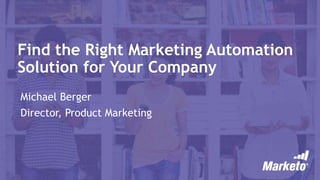 Find the Right Marketing Automation
Solution for Your Company
Michael Berger
Director, Product Marketing
 