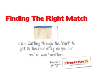 Finding The Right Match


   a.k.a. Cutting through the ‘fluff’ to
    get to the real story so you can
          act on what matters.
 