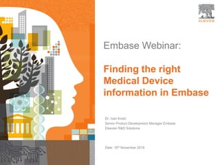 1
Embase Webinar:
Finding the right
Medical Device
information in Embase
Dr. Ivan Krstić
Senior Product Development Manager Embase
Elsevier R&D Solutions
Date: 16th November 2016
 