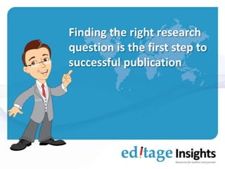 Finding the right research
question is the first step to
successful publication

 