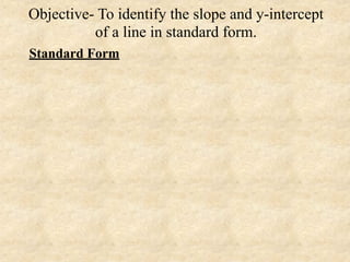 Objective- To identify the slope and y-intercept
          of a line in standard form.
Standard Form
 